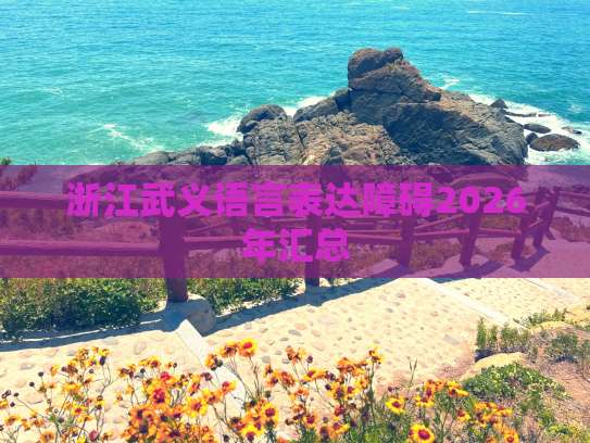 浙江武義2026年語言表達(dá)障礙成人培訓(xùn)服務(wù)匯總